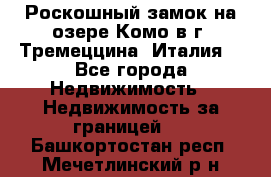 Роскошный замок на озере Комо в г. Тремеццина (Италия) - Все города Недвижимость » Недвижимость за границей   . Башкортостан респ.,Мечетлинский р-н